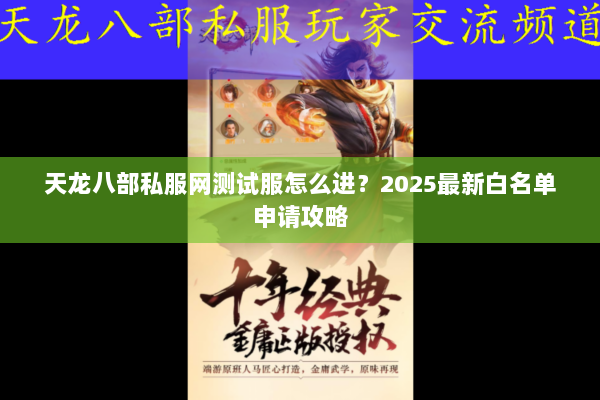 天龙八部私服网测试服怎么进？2025最新白名单申请攻略