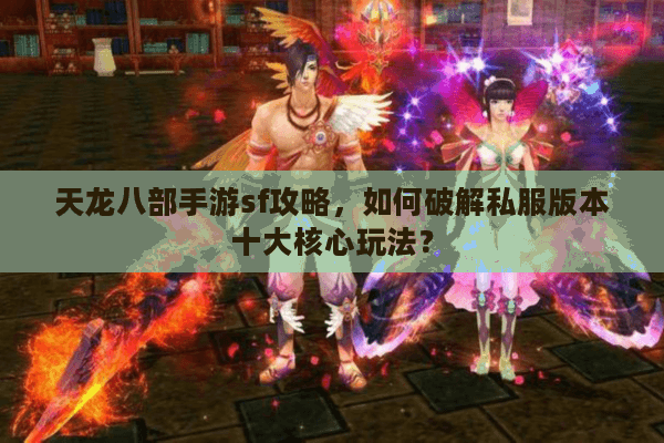 天龙八部手游sf攻略，如何破解私服版本十大核心玩法？