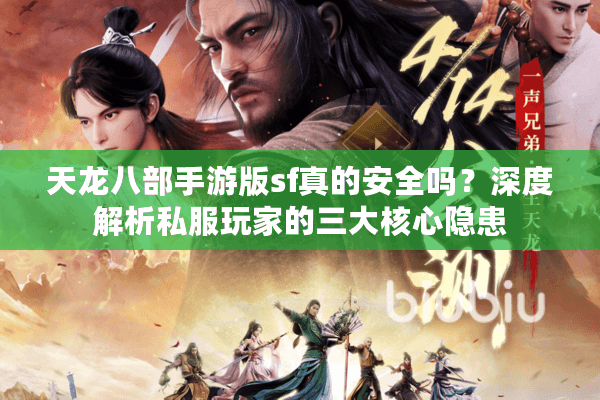 天龙八部手游版sf真的安全吗？深度解析私服玩家的三大核心隐患