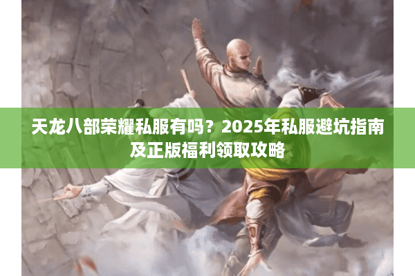 天龙八部荣耀私服有吗？2025年私服避坑指南及正版福利领取攻略