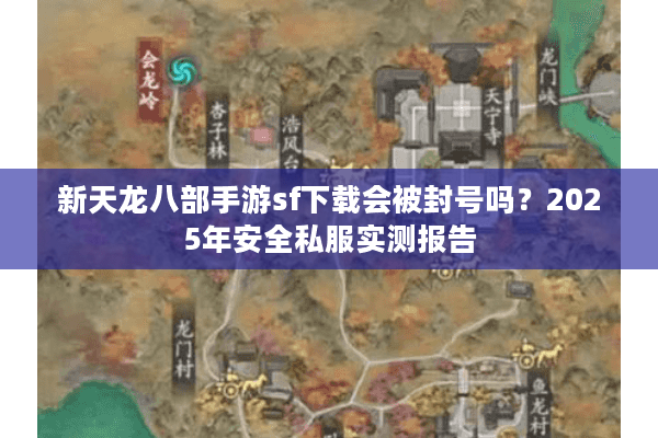 新天龙八部手游sf下载会被封号吗？2025年安全私服实测报告