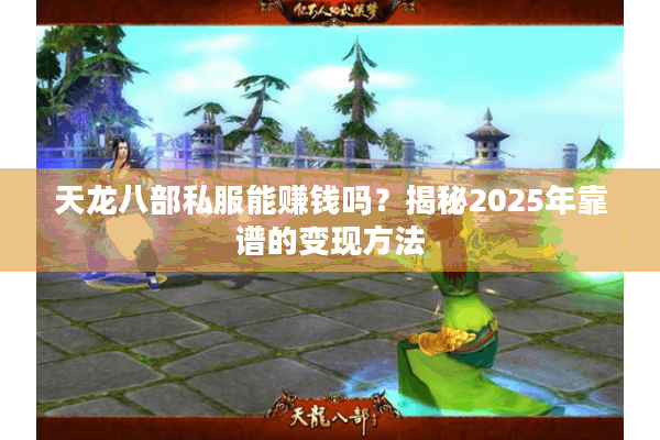 天龙八部私服能赚钱吗？揭秘2025年靠谱的变现方法