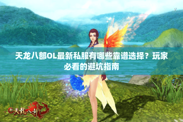 天龙八部OL最新私服有哪些靠谱选择？玩家必看的避坑指南
