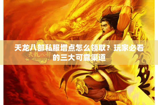 天龙八部私服增点怎么领取？玩家必看的三大可靠渠道