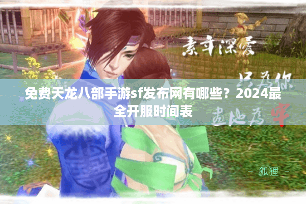 免费天龙八部手游sf发布网有哪些？2024最全开服时间表