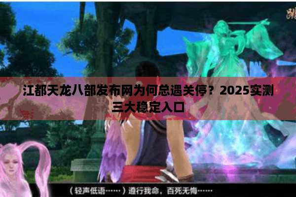 江都天龙八部发布网为何总遇关停？2025实测三大稳定入口