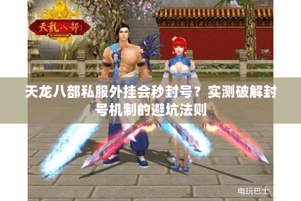 天龙八部私服外挂会秒封号？实测破解封号机制的避坑法则