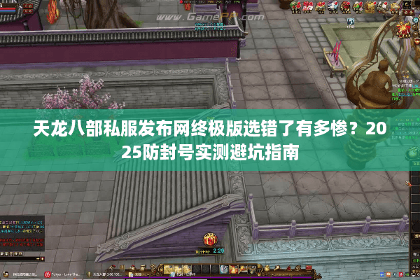 天龙八部私服发布网终极版选错了有多惨？2025防封号实测避坑指南