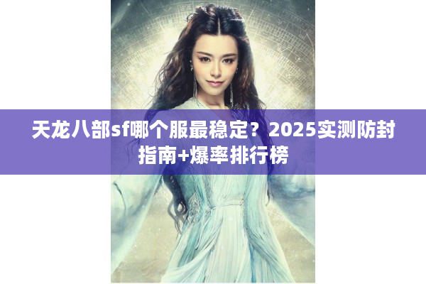 天龙八部sf哪个服最稳定？2025实测防封指南+爆率排行榜