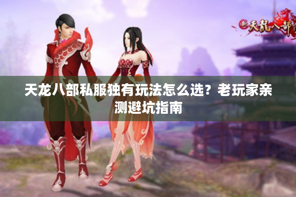 天龙八部私服独有玩法怎么选？老玩家亲测避坑指南