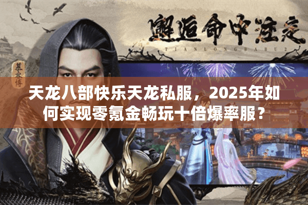 天龙八部快乐天龙私服，2025年如何实现零氪金畅玩十倍爆率服？