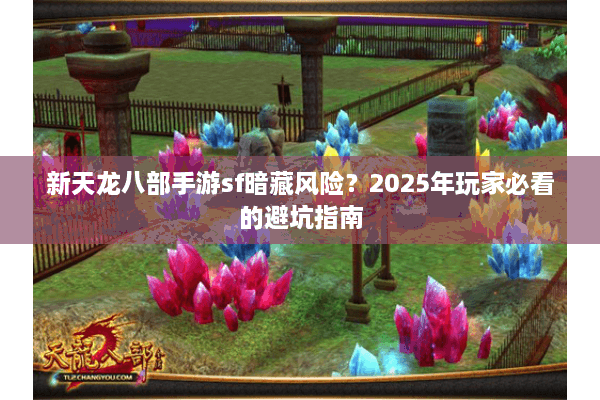 新天龙八部手游sf暗藏风险？2025年玩家必看的避坑指南