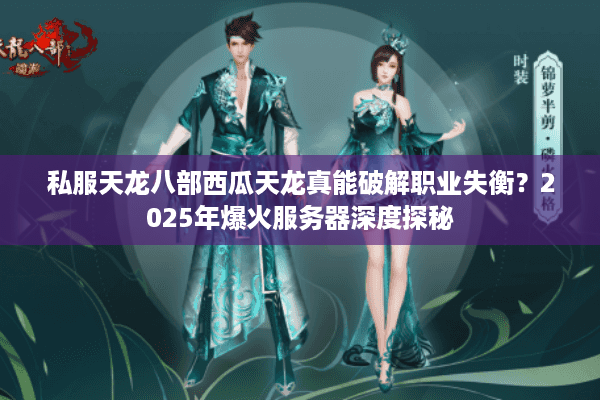 私服天龙八部西瓜天龙真能破解职业失衡？2025年爆火服务器深度探秘