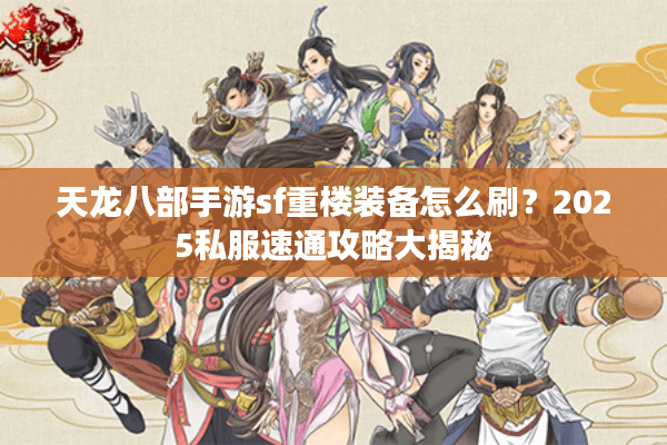 天龙八部手游sf重楼装备怎么刷？2025私服速通攻略大揭秘