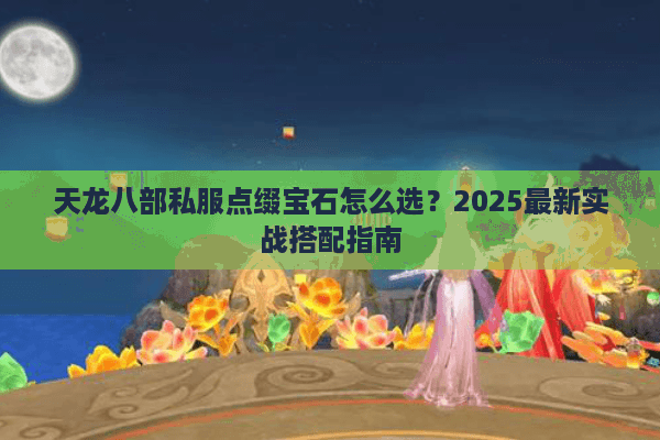 天龙八部私服点缀宝石怎么选？2025最新实战搭配指南