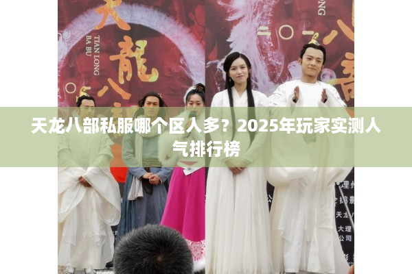 天龙八部私服哪个区人多？2025年玩家实测人气排行榜