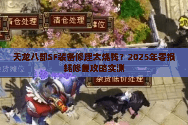 天龙八部SF装备修理太烧钱？2025年零损耗修复攻略实测